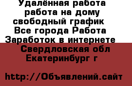 Удалённая работа, работа на дому, свободный график. - Все города Работа » Заработок в интернете   . Свердловская обл.,Екатеринбург г.